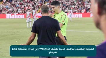فضيحة التحكيم.. تفاصيل جديدة تكشف أثر الـ(VAR) في مباراة برشلونة ورايو فاليكانو